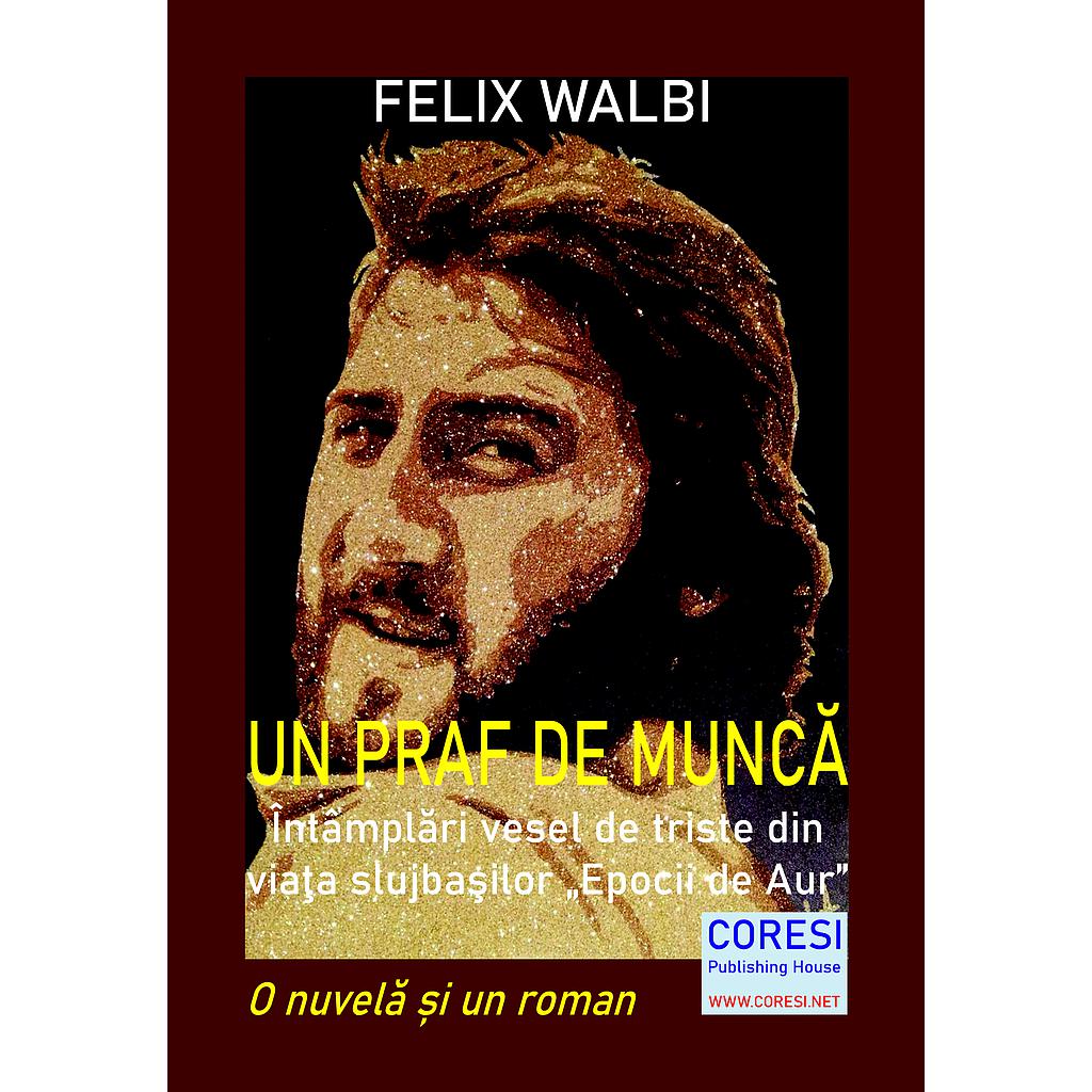 Un praf de muncă. Întâmplări vesel de triste  din viaţa slujbaşilor „Epocii de Aur”. O nuvelă și un roman