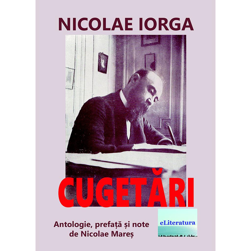 Cugetări de Nicolae Iorga. Antologie, prefață și note de Nicolae Mareș.