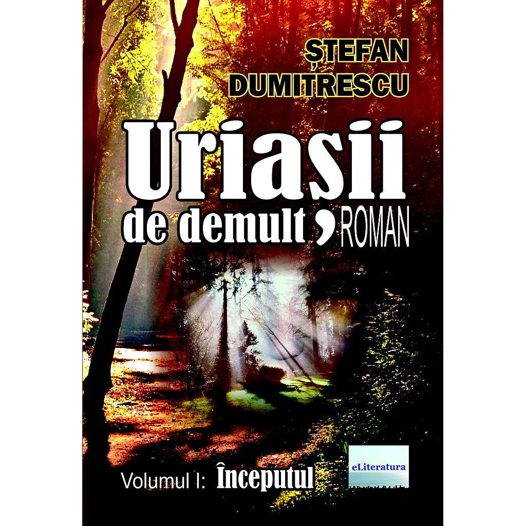 Uriașii de demult. Roman. Volumul I: Începutul