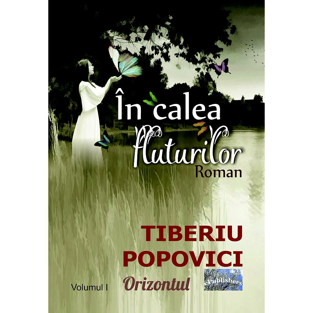 În calea fluturilor. Roman. Vol.I Orizontul. Autor: Tiberiu Popovici
