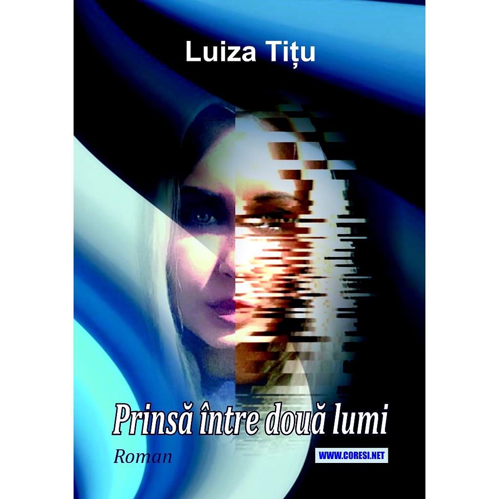 Prinsă între două lumi. Roman. Autor: Luiza Tițu