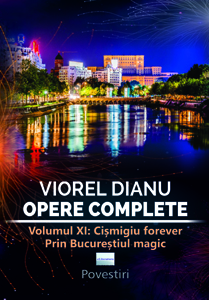 Viorel Dianu. Opere complete. Vol.XI. Cișmigiu forever prin Bucureștiul magic