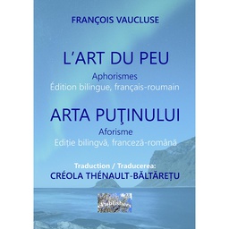 [978-606-049-090-6] L'Art du peu. Aphorismes. Arta puținului. Aforisme. Édition bilingue, français-roumain. Ediție bilingvă franceză-română