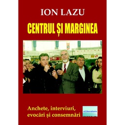 [978-606-001-276-4] Centrul și marginea. Anchete, interviuri, evocări și consemnări