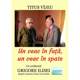 [978-606-001-387-7] Un veac în față, un veac în spate. Cu scriitorul Grigore Ilisei despre oameni, locuri și cuvinte