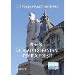 [978-606-001-320-4] Povești cu statui și fântâni din București. Eseuri