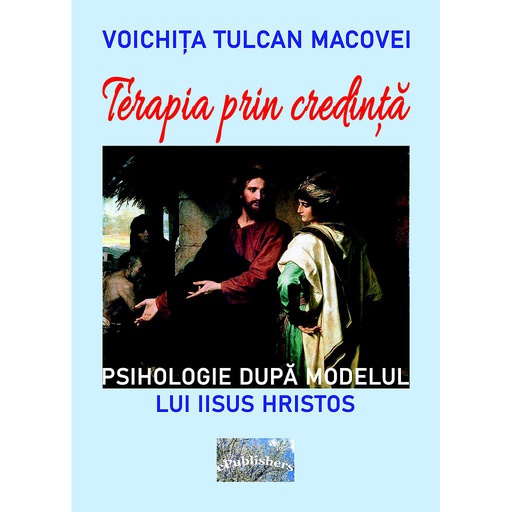 [978-606-049-511-6] Terapia prin credință. Psihologie după modelul lui Iisus Hristos. Autor: Voichița Tulcan Macovei