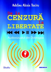 [978-606-996-821-5] De la cenzură la libertate. Audiovizualul din Dobrogea. Studiu