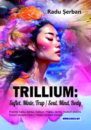 [978-606-996-968-7] Trillium : suflet, minte, trup / Soul, Mind, Body. Poeme haiku, tanka, haibun /Haiku, tanka, haibun poems