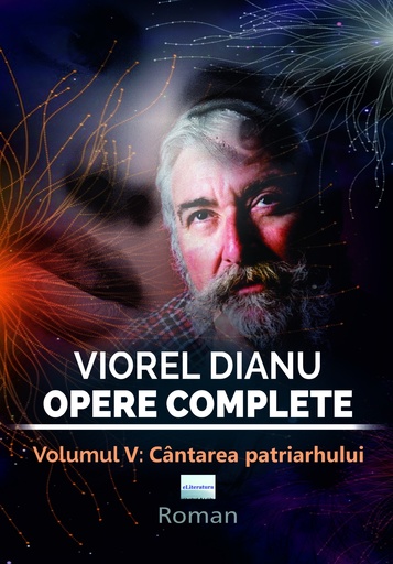 [978-606-001-504-8] Viorel Dianu. Opere complete. Vol. 5: Cântarea patriarhului. Roman