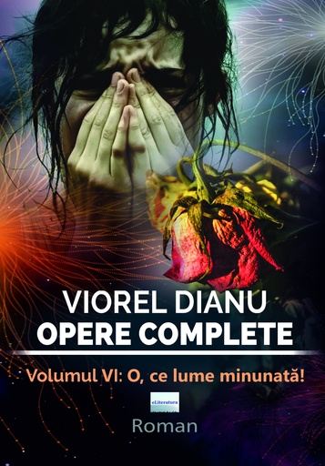 [978-606-001-505-5] Viorel Dianu. Opere complete. Vol. VI: O, ce lume minunată!